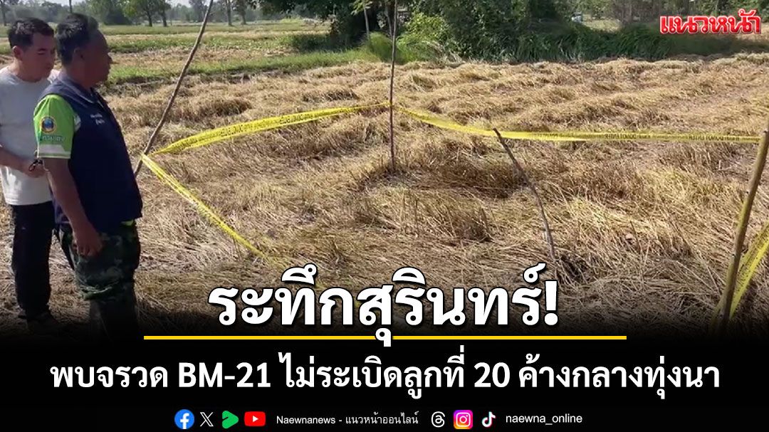 เจอแล้วลูกที่ 20 'จรวด BM-21' เขมรตกกลางนาสุรินทร์ 2 ลูกยังไม่ระเบิด EOD จ่อเก็บกู้