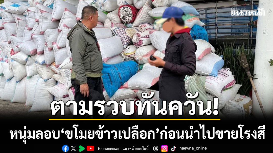 ตามรวบทันควัน! จับหนุ่ม 'ลอบขโมยข้าวเปลือก' ก่อนนำไปจำหน่ายโรงสี