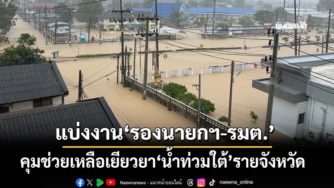 ‘อนุทิน‘ลงนามคำสั่งแบ่งงาน‘รองนายกฯ-รมต.’คุมช่วยเหลือเยียวยา‘น้ำท่วมใต้’รายจังหวัด