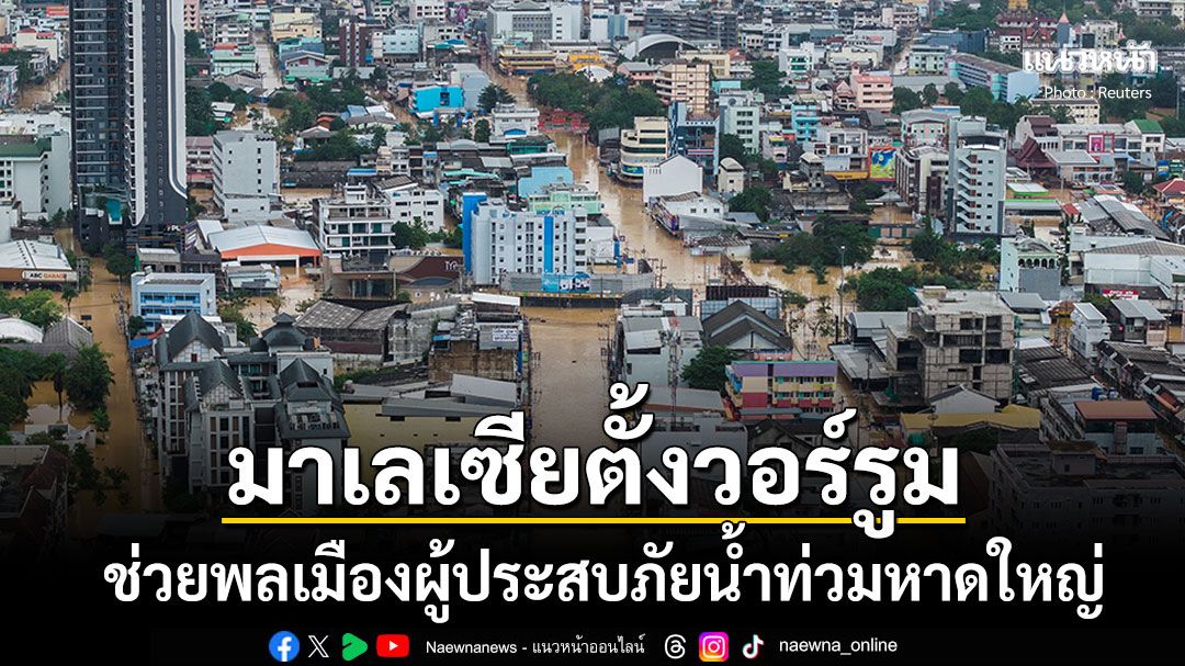 กระทรวงต่างประเทศมาเลเซียตั้งวอร์รูม ช่วยพลเมืองประสบภัยน้ำท่วมหาดใหญ่