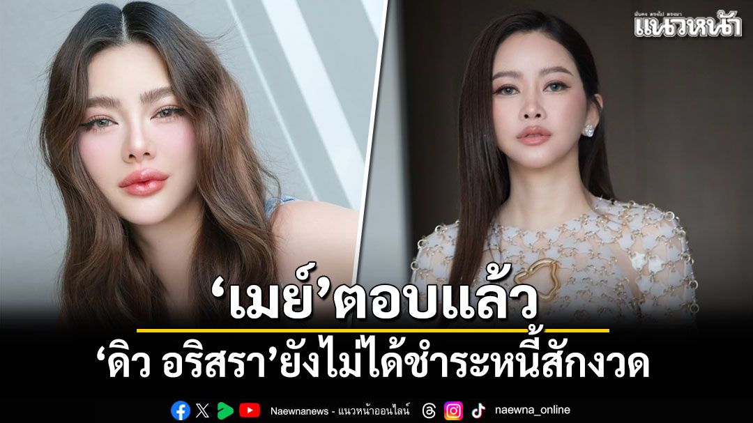 เปิดใจครั้งแรก! 'เมย์ วาสนา'ตอบแล้ว 'ดิว อริสรา'ยังไม่ได้ชำระหนี้สักงวด