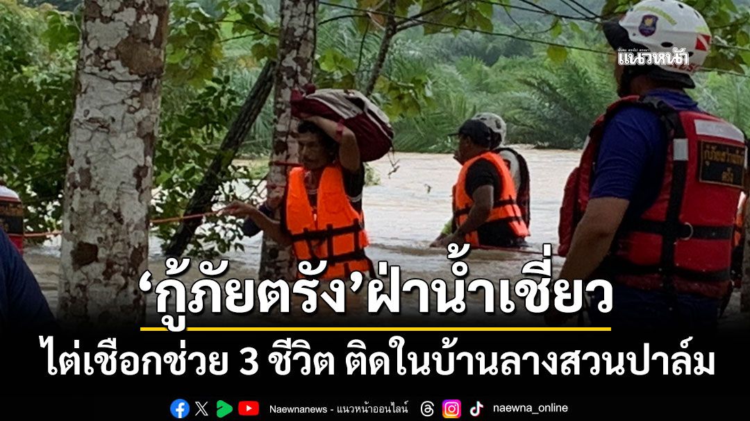 'กู้ภัยตรัง'ฝ่าน้ำเชี่ยว ไต่เชือกช่วย 3 ชีวิต ติดในบ้านกลางสวนปาล์ม