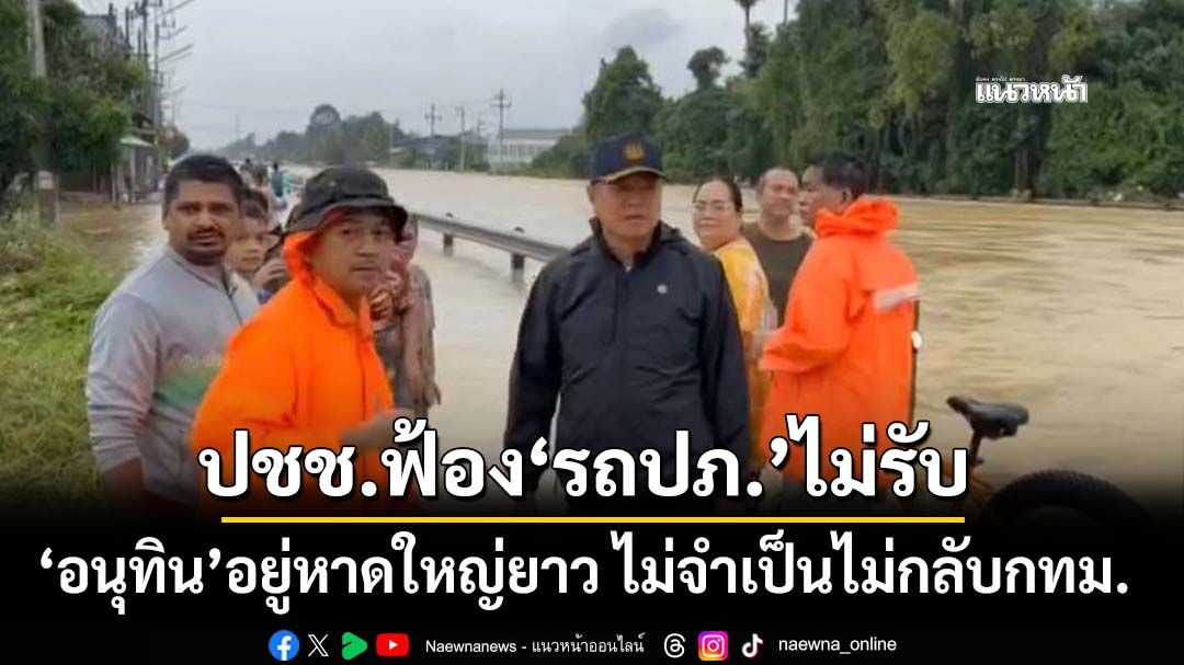 ‘อนุทิน’ลั่น!อยู่หาดใหญ่ยาว ไม่จำเป็นไม่กลับกรุงเทพฯ เจอปชช.ฟ้อง‘รถปภ.’ไม่จอดรับ