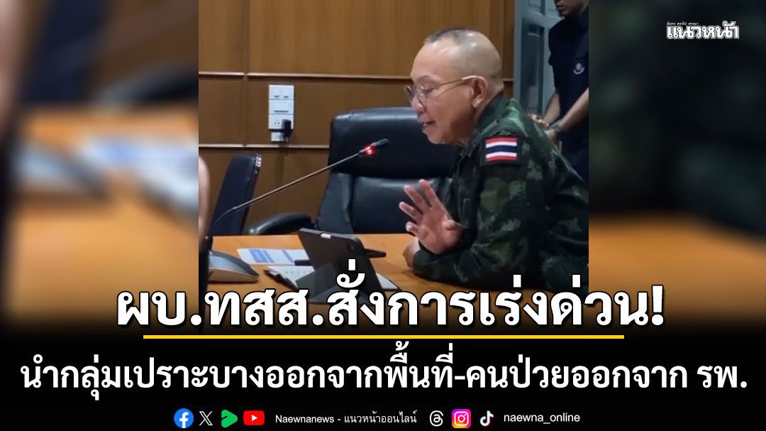 ผบ.ทสส.สั่งการเร่งด่วน! นำกลุ่มเปราะบางออกจากพื้นที่-คนป่วยออก จาก รพ.