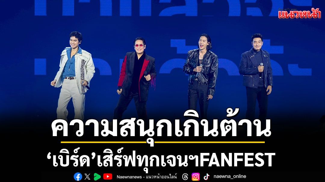 'เบิร์ด'เสิร์ฟทุกเจนฯ  FANFEST แห่งความสุขของคนไทยใน 'BIRD FANFEST 20XX'