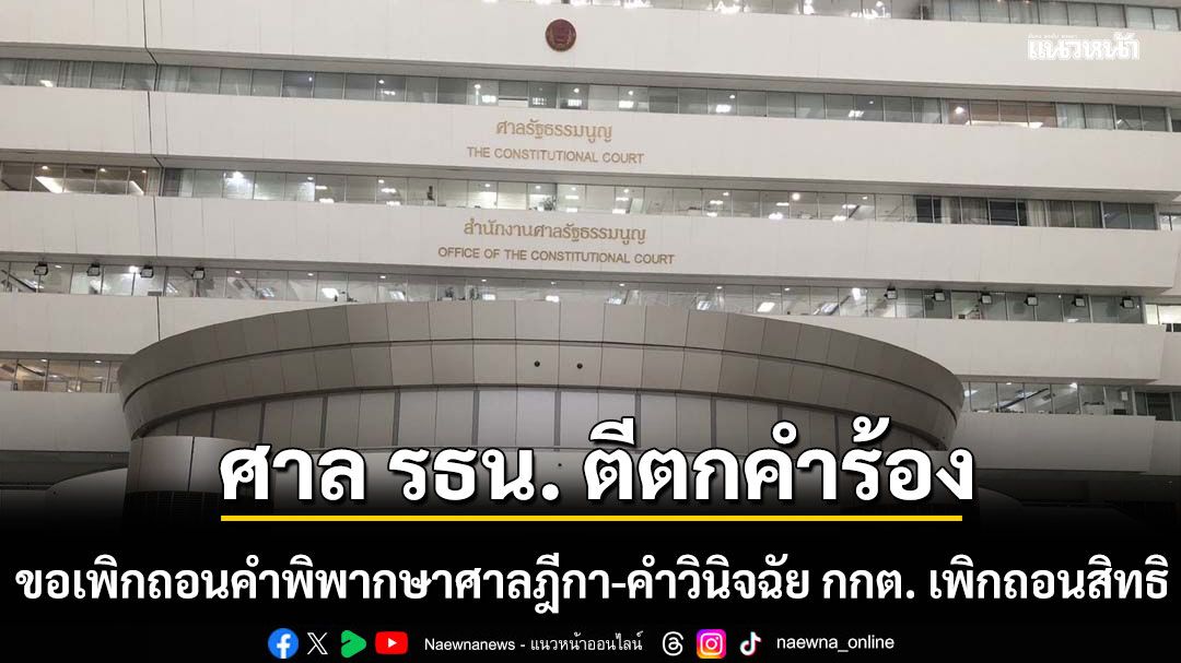 ศาล รธน. ตีตกคำร้องขอเพิกถอนคำพิพากษาศาลฎีกา-คำวินิจฉัย กกต. เพิกถอนสิทธิ
