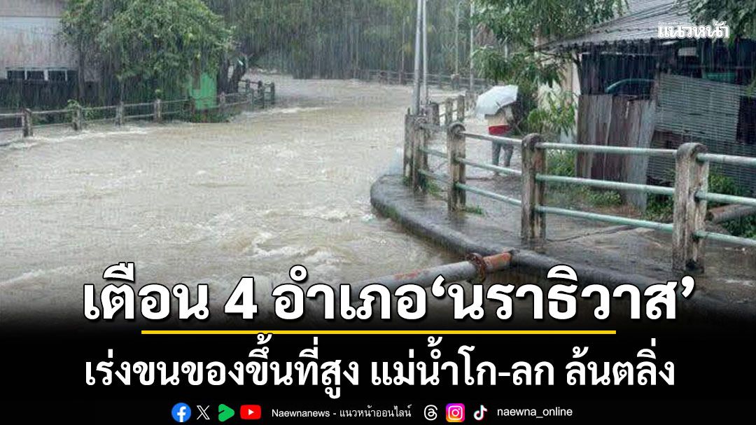 ปภ. เตือนภัยด่วน 4 อำเภอ 'นราธิวาส' เร่งขนของขึ้นที่สูง แม่น้ำโก-ลก ล้นตลิ่ง