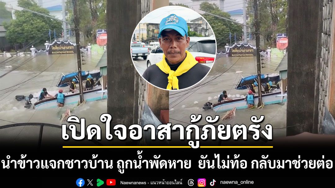 เปิดใจ! อาสากู้ภัยนำข้าวแจกชาวบ้าน ถูกน้ำพัดหาย ยันไม่ท้อ กลับมาช่วยต่อ ส่งข้าวกล่องใหม่ 200 ชุด