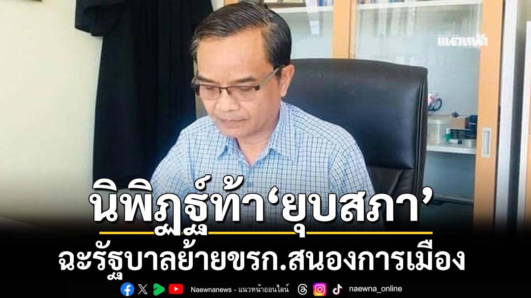 ‘นิพิฏฐ์’ฉะรัฐบาลย้ายขรก.สนองการเมือง ท้าคิดว่าได้เปรียบแล้ว‘ยุบสภา’เถอะ