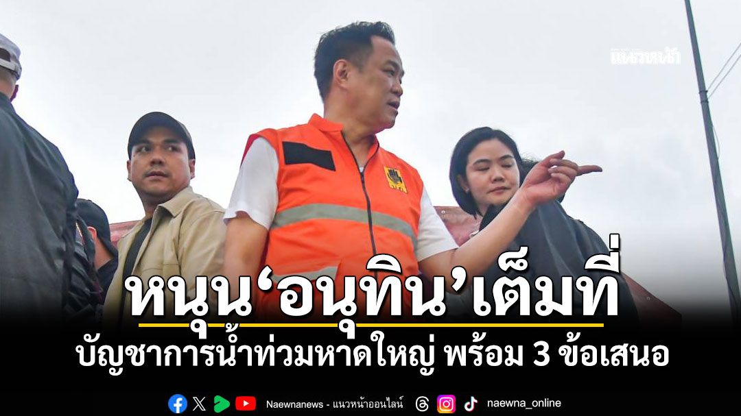 หนุน'อนุทิน'เต็มที่! บัญชาการ'น้ำท่วมหาดใหญ่'พร้อม 3 ข้อเสนอ