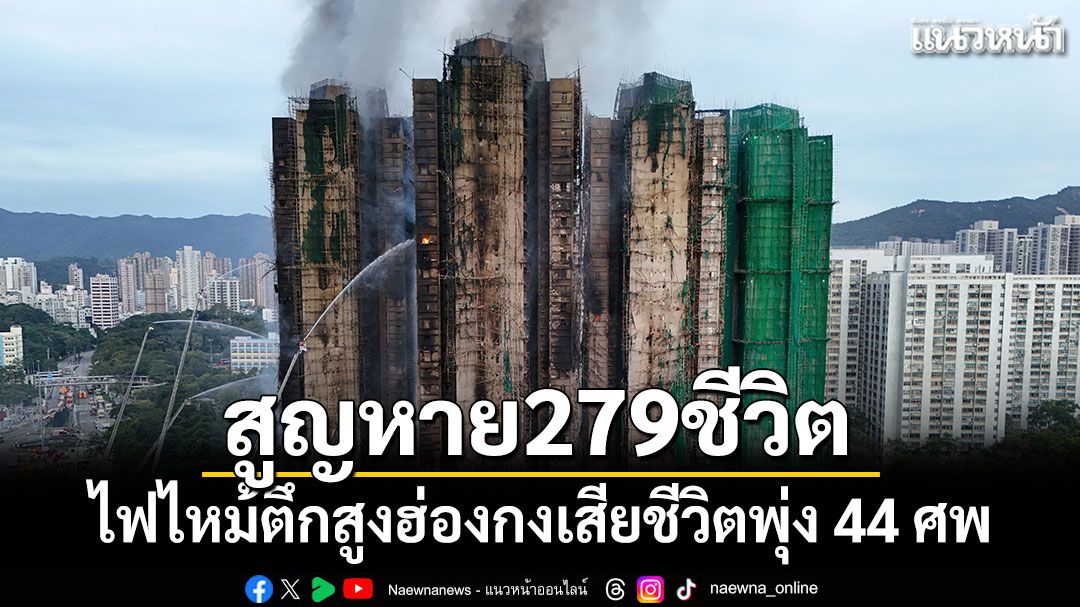 ไฟไหม้ตึกสูงฮ่องกงเสียชีวิตพุ่ง 44 ศพ สูญหาย 279 ชีวิต