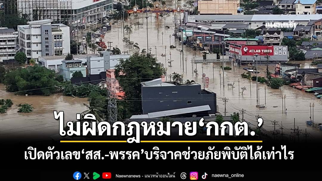 เปิดตัวเลข‘สส.-พรรคการเมือง’บริจาคช่วยภัยพิบัติได้เท่าไร ทุบเปรี้ยงไม่ผิดกฎหมาย‘กกต.’