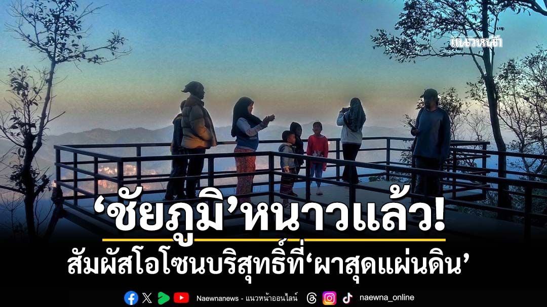 ‘ชัยภูมิ’หนาวแล้ว! เชิญชวนสัมผัสโอโซนบริสุทธิ์ 12 องศาฯที่‘ผาสุดแผ่นดิน’