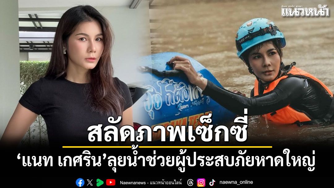 \'แนท เกศริน\'สลัดภาพเซ็กซี่ ลุยน้ำช่วยผู้ประสบภัยหาดใหญ่