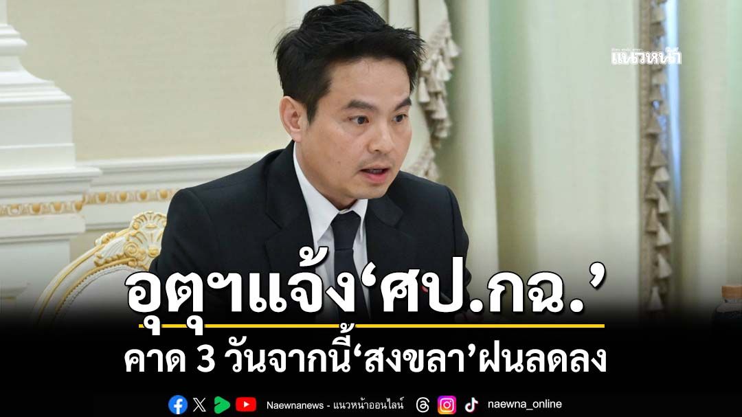 ‘ภราดร’เผยกรมอุตุฯรายงาน‘ศป.กฉ.’ คาด 3 วันจากนี้‘สงขลา’ฝนลดลง