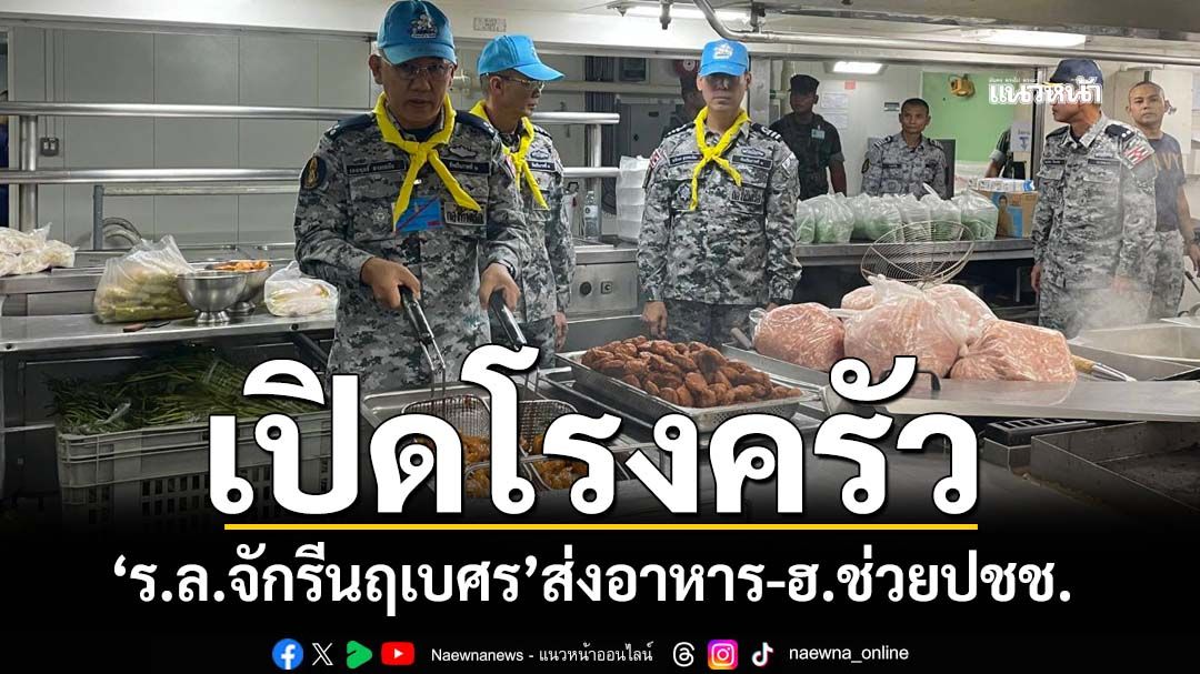 ‘ร.ล.จักรีนฤเบศร’เปิดโรงครัวพระราชทานลอยน้ำ ปรุงอาหาร 3,000 ชุด ส่ง‘ฮ.’ช่วยปชช.สงขลา