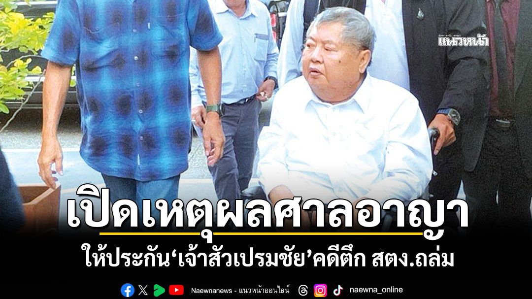 เปิดเหตุผลศาลอาญา ให้ประกัน'เจ้าสัวเปรมชัย'คดีตึก สตง.ถล่ม ตีราคาประกัน 1.5 ล้าน