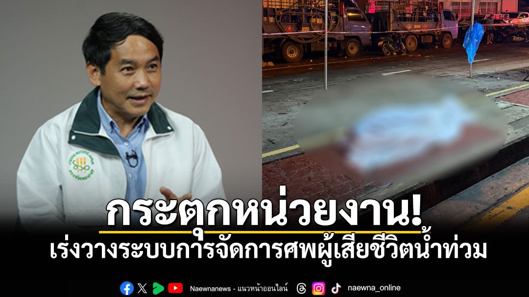 'หมอสุภัทร'กระตุกหน่วยงาน เร่งวางระบบการจัดการศพน้ำท่วม ช่วยบรรเทาความรู้สึกครอบครัว
