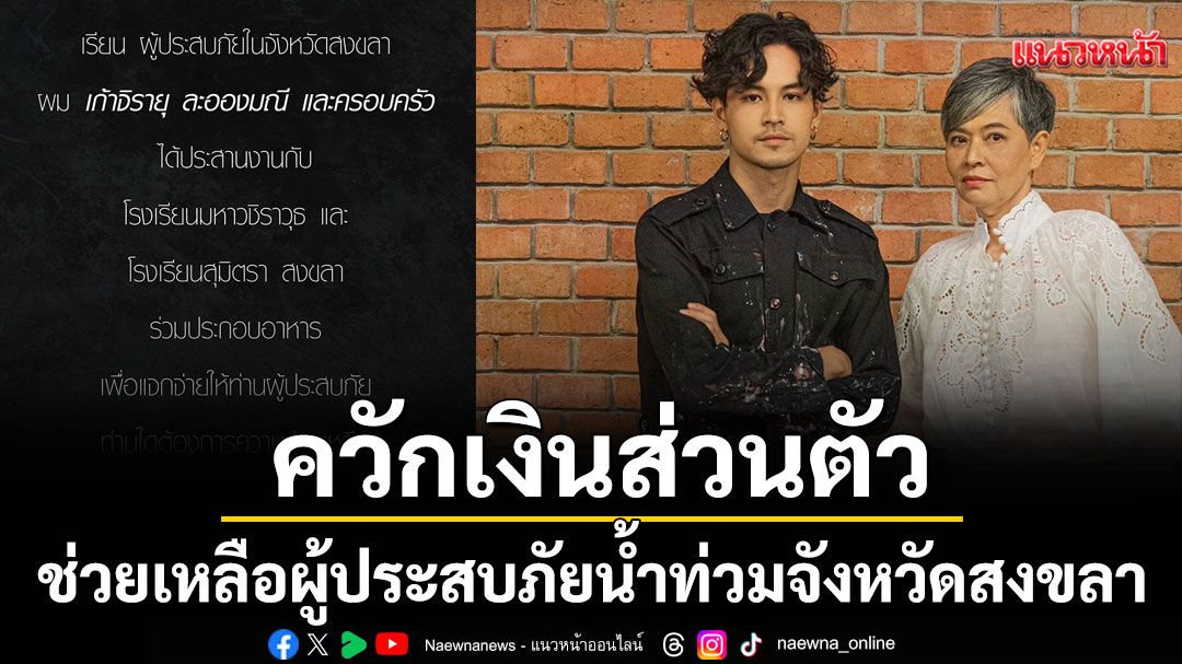 'เก้า จิรายุ'ควักเงินส่วนตัวร่วมช่วยเหลือผู้ประสบภัยน้ำท่วมจังหวัดสงขลา