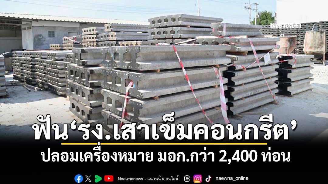 'ธนกร'ฟัน'รง.เสาเข็มคอนกรีต' ปลอมเครื่องหมาย มอก.กว่า 2,400 ท่อน