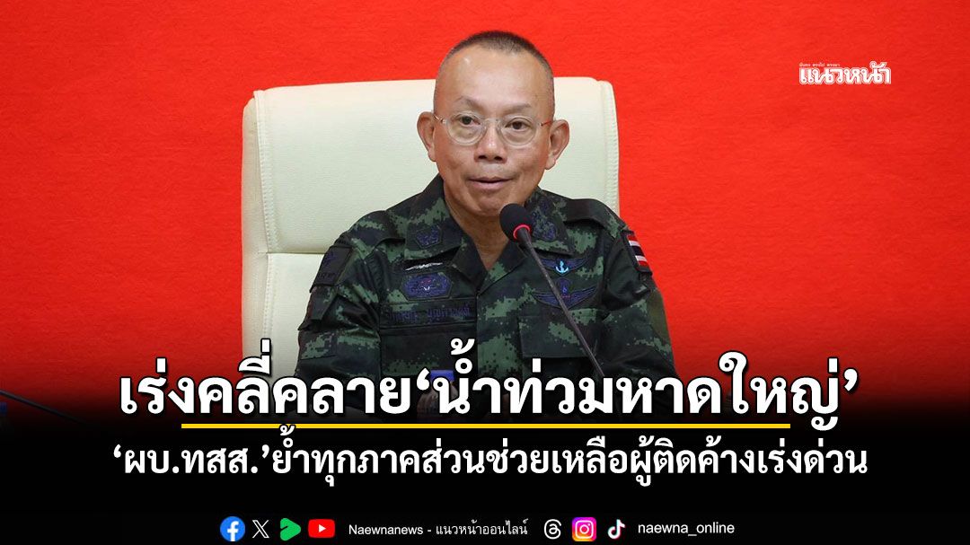 เร่งคลี่คลาย'น้ำท่วมหาดใหญ่' 'ผบ.ทสส.'ย้ำทุกภาคส่วนช่วยเหลือผู้ติดค้างเร่งด่วน