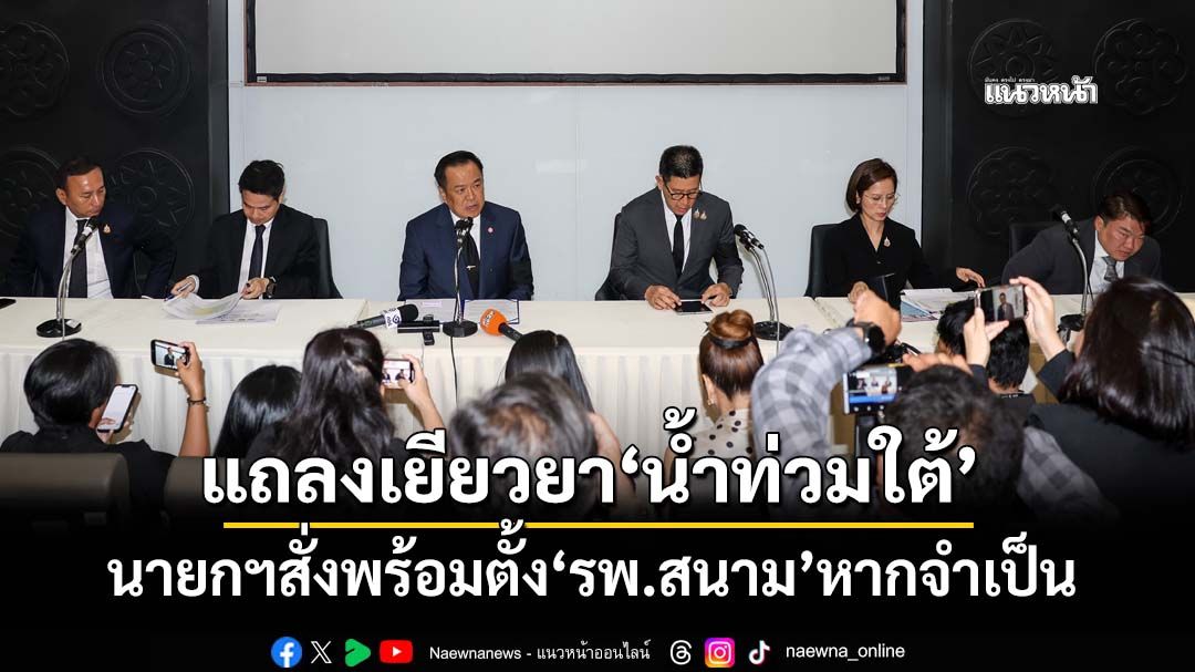 ‘อนุทิน’แถลงเยียวยา‘น้ำท่วมใต้’เงินต้องถึงมือทันที สั่งเตรียมพร้อมตั้ง‘รพ.สนาม’หากจำเป็น