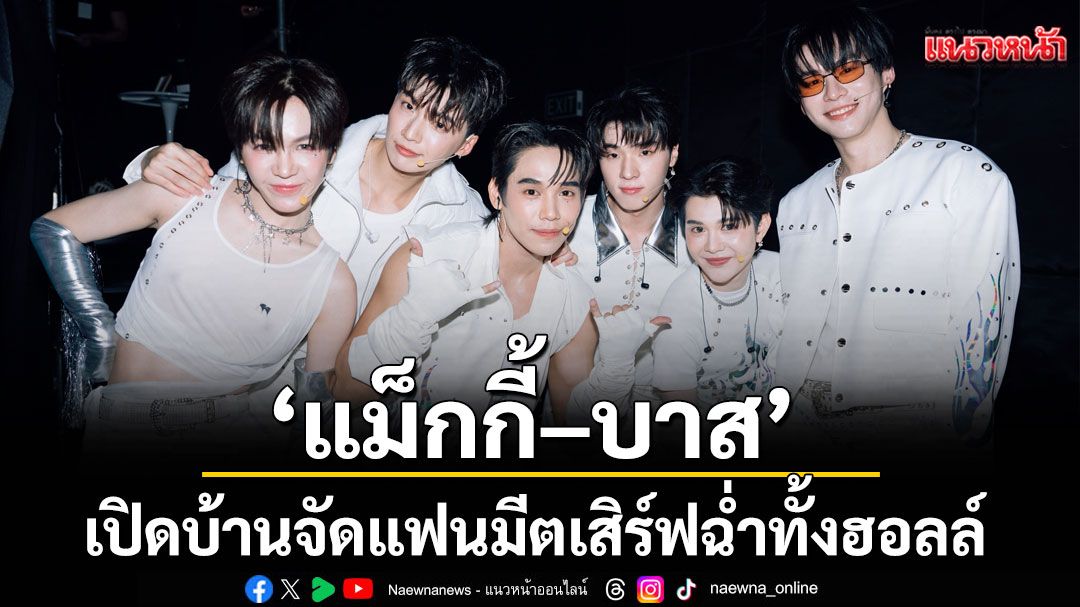 เริ่ดเลยล่ะ! 'แม็กกี้–บาส' เปิดบ้านจัดแฟนมีต เสิร์ฟฉ่ำทั้งฮอลล์อบอุ่นทั้งใจ