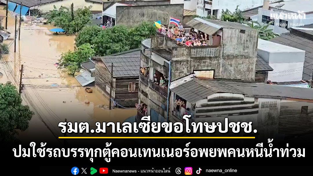 รมต.มาเลเซียขอโทษปชช. ปมใช้รถบรรทุกตู้คอนเทนเนอร์อพยพคนหนีน้ำท่วมหาดใหญ่