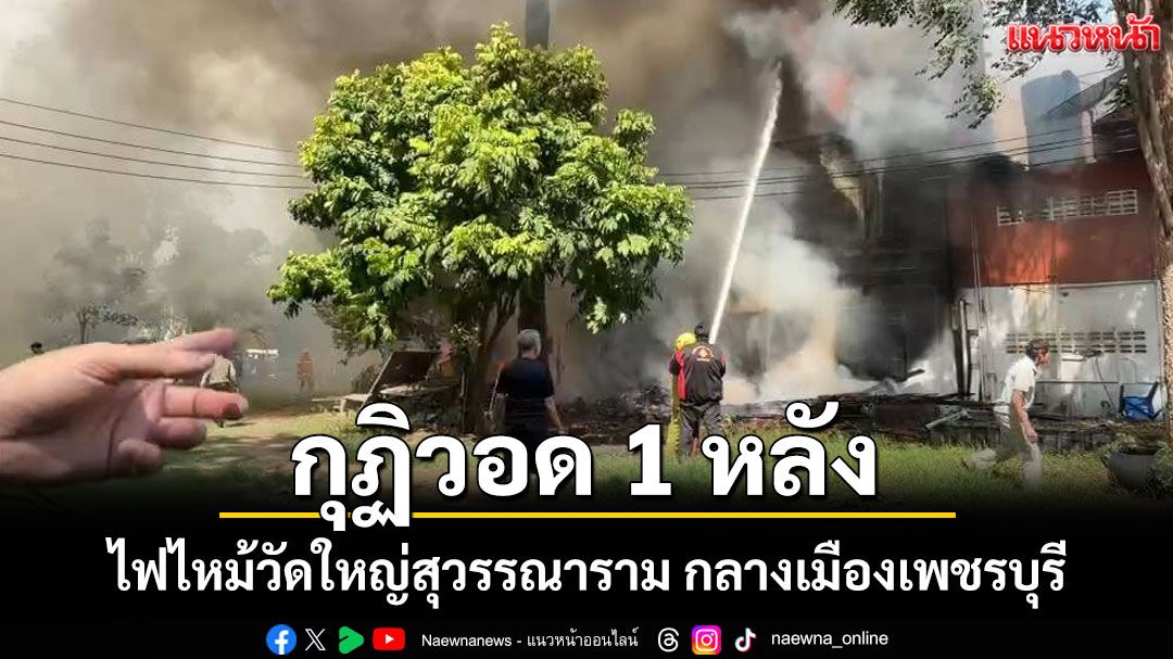 เพลิงไหม้! กุฏิพระวัดใหญ่สุวรรณารามกลางเมืองเพชรบุรี วอด 1 หลัง เสียหายหลักล้าน