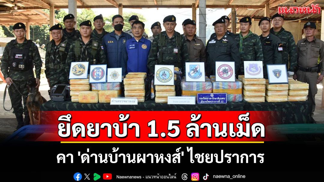 กองกำลังผาเมืองยึดยาบ้า 1.5 ล้านเม็ดคา 'ด่านบ้านผาหงส์'ไชยปราการ พร้อมผู้ต้องหา 2 ราย