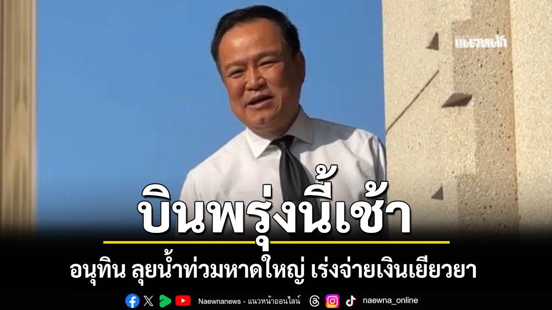 บินพรุ่งนี้เช้า! อนุทิน ลุยน้ำท่วมหาดใหญ่ เร่งจ่ายเงินเยียวยา