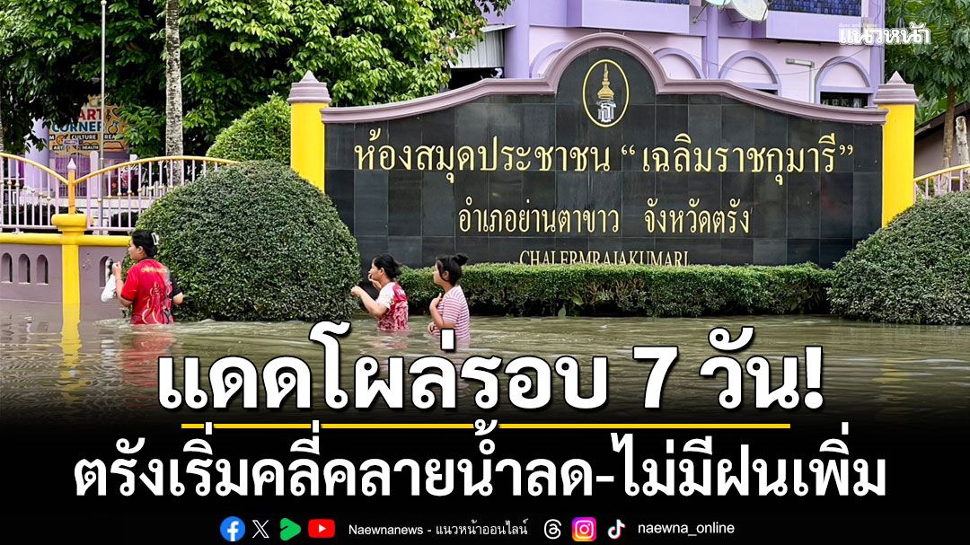 แดดโผล่รอบ 7 วัน! ตรังเริ่มคลี่คลายน้ำลด-ไม่มีฝนเพิ่ม ชาวบ้านได้รับผลกระทบนับแสนชีวิต