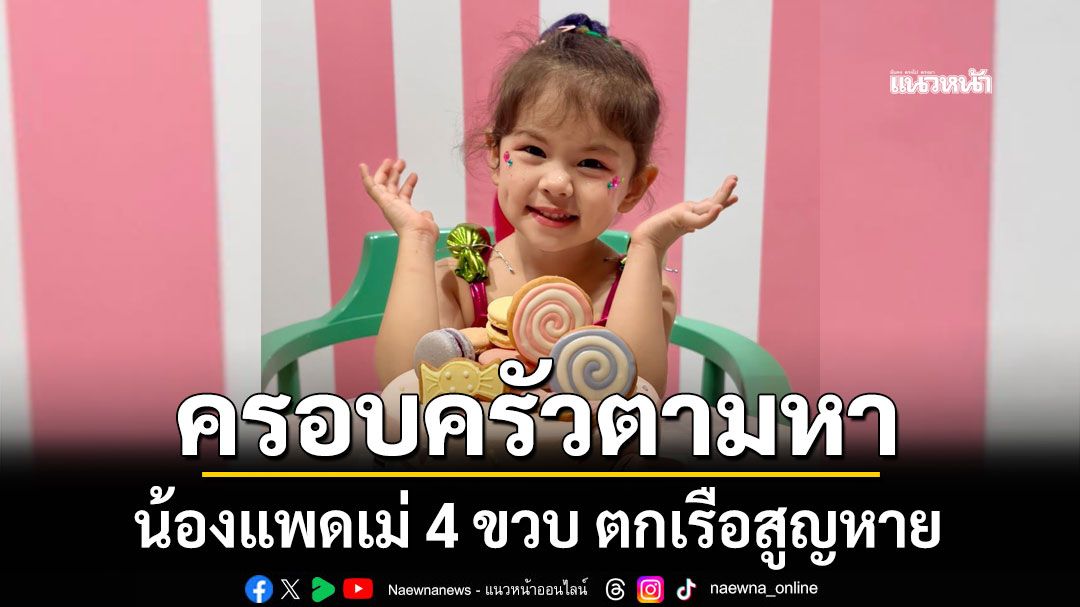 ครอบครัววอนช่วยตามหา น้องแพดเม่ 4 ขวบ เรือคว่ำวันน้ำแรงสูญหาย