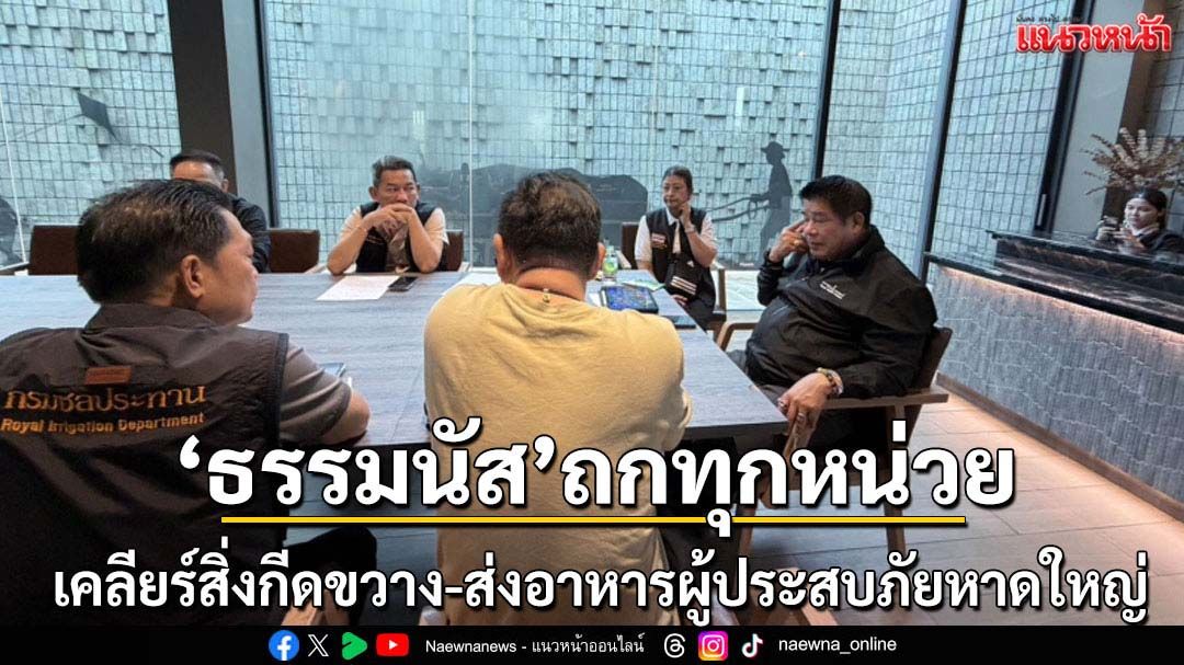 ธรรมนัสสั่งเคลียร์เส้นทางส่งอาหารผู้ประสบภัยหาดใหญ่