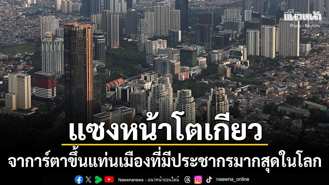 จาการ์ตาแซงหน้าโตเกียว ขึ้นแท่นเมืองที่มีประชากรมากที่สุดในโลก