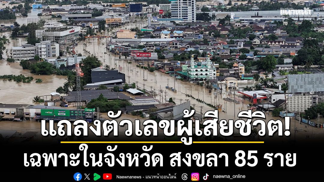 ศป.กฉ.เปิดตัวเลขผู้เสียชีวิตที่สงขลา 85 ราย มาจากน้ำท่วมมากกว่าครึ่ง