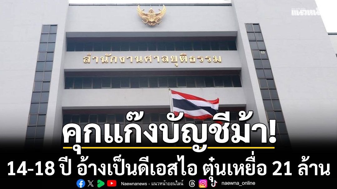 คุกแก๊งบัญชีม้า 14-18 ปี ไม่รอลงอาญา หลังอ้างเป็นดีเอสไอ ตุ๋นเหยื่อโอนกว่า 21 ล้าน