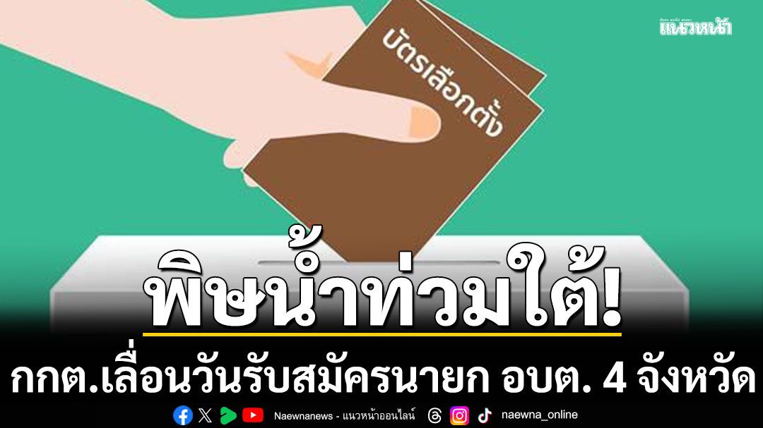 พิษน้ำท่วมใต้! กกต.เลื่อนวันรับสมัครนายก อบต. 4 จังหวัด เป็น 8-12 ธ.ค.