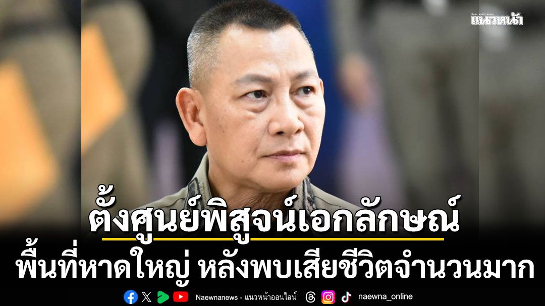 ผบ.ตร.สั่งตั้งศูนย์พิสูจน์เอกลักษณ์บุคคล พื้นที่หาดใหญ่ หลังพบเสียชีวิตจำนวนมาก
