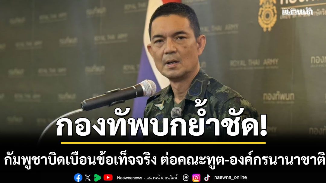 ทบ. ย้ำชัด กัมพูชาบิดเบือนข้อเท็จจริง ต่อคณะทูต-องค์กรนานาชาติ