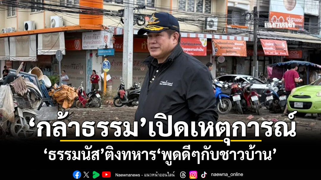 ‘กล้าธรรม’เปิดเหตุการณ์ ‘ธรรมนัส’ติงทหาร‘พูดดีๆกับชาวบ้าน’