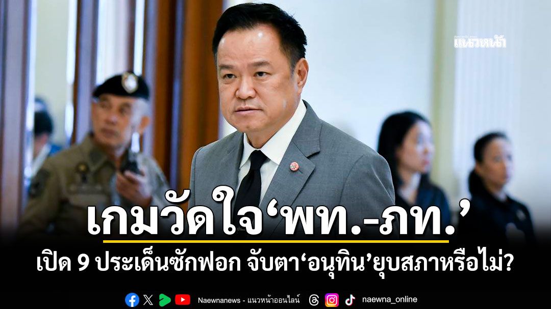 เกมวัดใจ'พท.-ภท.' เปิด 9 ประเด็นซักฟอก จับตา'อนุทิน'ยุบสภาหรือไม่?
