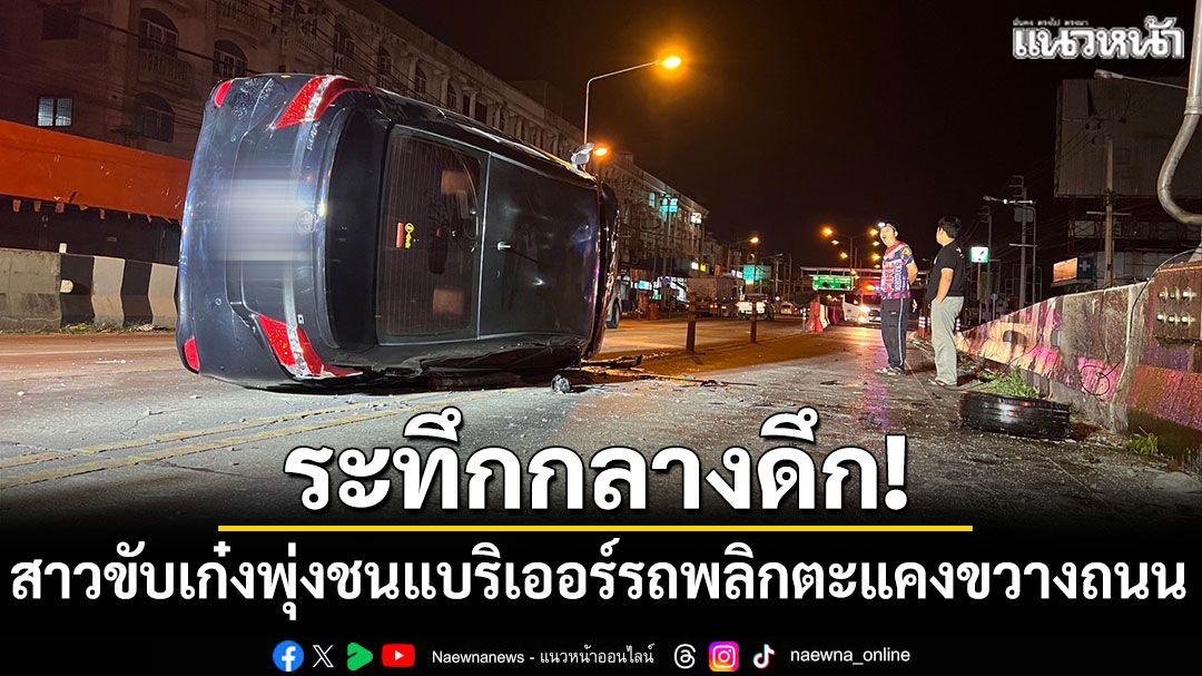 ระทึกกลางดึก! สาวขับเก๋งพุ่งชนแบริเออร์ รถพลิกตะแคงขวางถนน