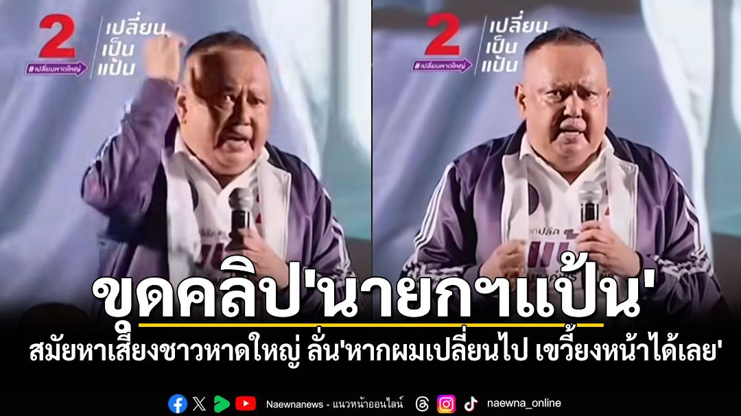 ชาวเน็ตขุดคลิป'นายกฯแป้น' สมัยหาเสียงชาวหาดใหญ่ ลั่น'หากผมเปลี่ยนไป เขวี้ยงหน้าผมได้เลย'