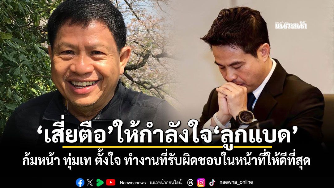 'เสี่ยตือ'ให้กำลังใจ'ลูกแบด' ก้มหน้า ทุ่มเท ตั้งใจ ทำงานที่รับผิดชอบในหน้าที่ให้ดีที่สุด