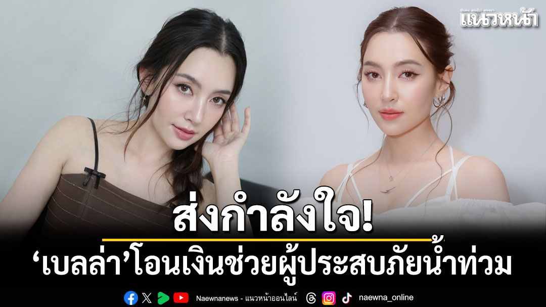 ส่งกำลังใจ 'เบลล่า ราณี'โอนเงินช่วยผู้ประสบภัยน้ำท่วม