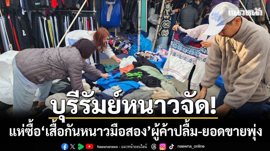 บุรีรัมย์หนาวจัด! ปชช.แห่ซื้อ ‘เสื้อกันหนาวมือสอง’ ยอดขายพุ่งแตะหลักหมื่นต่อวัน