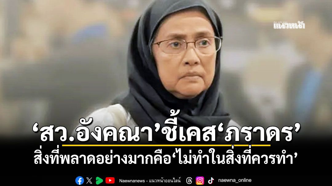 ‘สว.อังคณา’ชี้เคส‘ภราดร’ สิ่งที่พลาดอย่างมากคือ‘ไม่ทำในสิ่งที่ควรทำ’