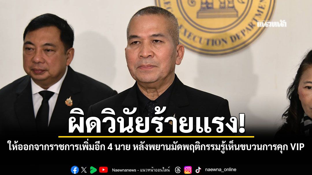 ผิดวินัยร้ายแรง! ให้ออกจากราชการเพิ่มอีก 4 นาย หลังพยานมัดพฤติกรรมรู้เห็นขบวนการคุก VIP