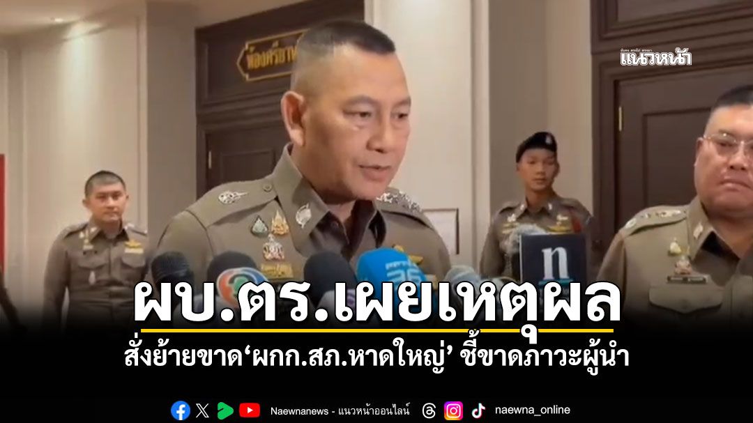 ผบ.ตร.เผยเหตุผล สั่งย้ายขาด'ผกก.สภ.หาดใหญ่' ชี้ขาดภาวะผู้นำ-ไม่อยู่ในพื้นที่ขณะเกิดเหตุน้ำท่วม